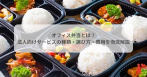 オフィス弁当とは？法人向けサービスの種類・選び方・費用を徹底解説