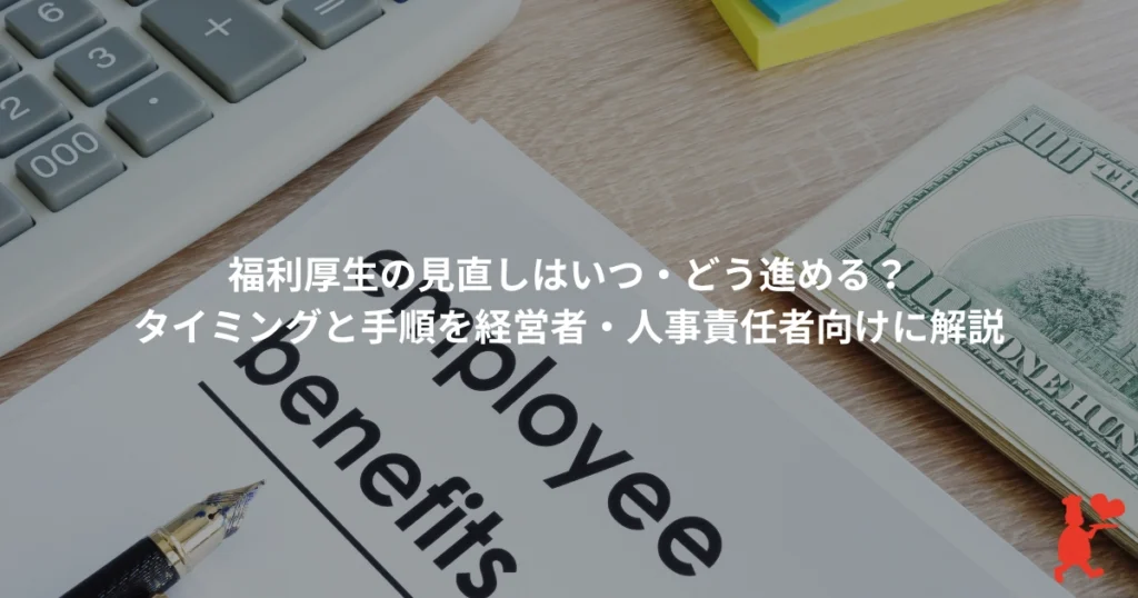 福利厚生の見直しはいつ・どう進める？タイミングと手順を経営者・人事責任者向けに解説